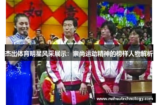 杰出体育明星风采展示：崇尚运动精神的榜样人物解析