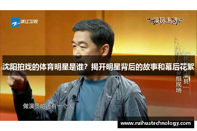 沈阳拍戏的体育明星是谁？揭开明星背后的故事和幕后花絮