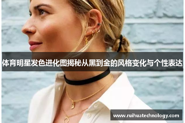 体育明星发色进化图揭秘从黑到金的风格变化与个性表达