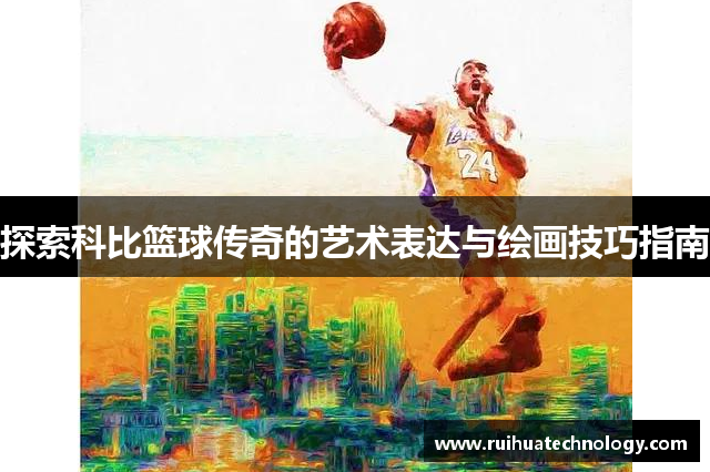 探索科比篮球传奇的艺术表达与绘画技巧指南
