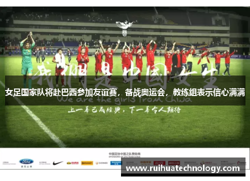 女足国家队将赴巴西参加友谊赛，备战奥运会，教练组表示信心满满