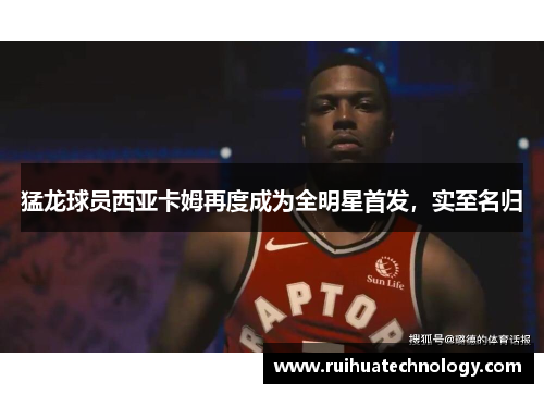猛龙球员西亚卡姆再度成为全明星首发，实至名归