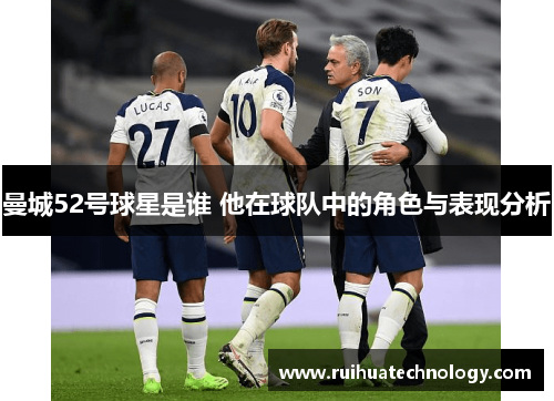 曼城52号球星是谁 他在球队中的角色与表现分析