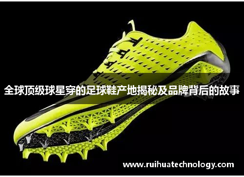 全球顶级球星穿的足球鞋产地揭秘及品牌背后的故事