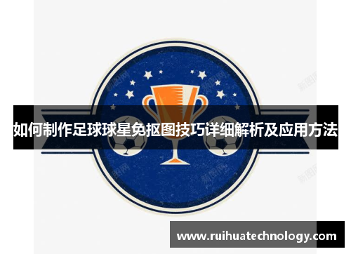 如何制作足球球星免抠图技巧详细解析及应用方法