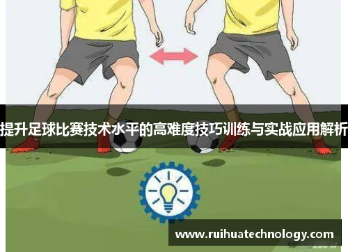 提升足球比赛技术水平的高难度技巧训练与实战应用解析