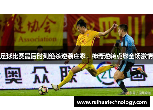 足球比赛最后时刻绝杀逆袭庄家，神奇逆转点燃全场激情