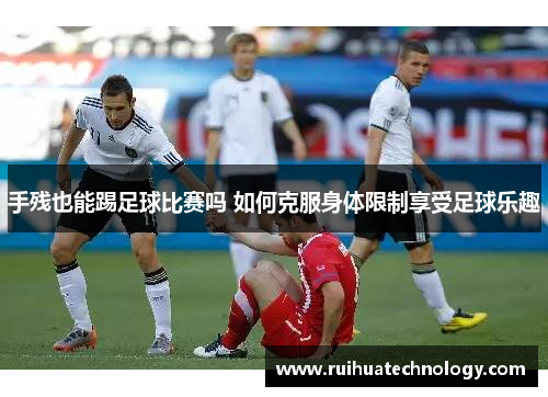 手残也能踢足球比赛吗 如何克服身体限制享受足球乐趣