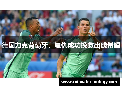 德国力克葡萄牙，复仇成功挽救出线希望