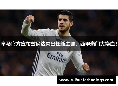 皇马官方宣布兹尼达内出任新主帅，西甲豪门大换血！