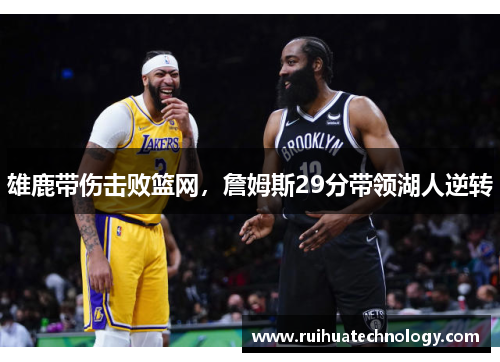 雄鹿带伤击败篮网，詹姆斯29分带领湖人逆转