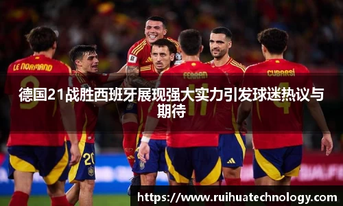 熊猫体育德国21战胜西班牙展现强大实力引发球迷热议与期待